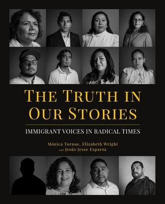 The Truth in Our Stories: Immigrant Voices in Radical Times by Tornoe, Mónica