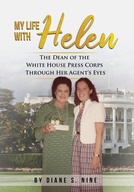 My Life With Helen: The Dean of the White House Press Corps Through Her Agent's Eyes by Nine, Diane S.