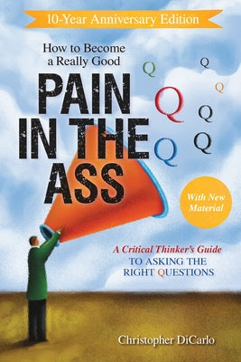 How to Become a Really Good Pain in the Ass: A Critical Thinker's Guide to Asking the Right Questions Prometheus Books