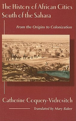 The History of African Cities South of the Sahara by Coquery-Vidrovitch, Catherine