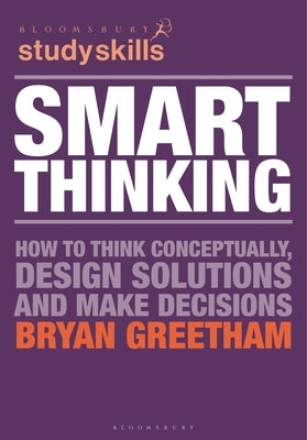 Smart Thinking: How to Think Conceptually, Design Solutions and Make Decisions by Greetham, Bryan