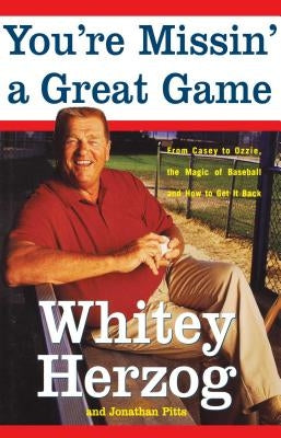 You're Missin' a Great Game: From Casey to Ozzie, the Magic of Baseball and How to Get It Back by Herzog, Whitey