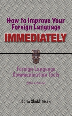 How to Improve Your Foreign Language Immediately, Fifth Edition by Shekhtman, Boris
