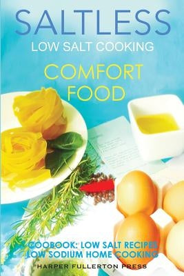 Low Salt Cooking: Salt-Less Comfort Food. Low Salt Recipes, Low Sodium Cookbook by Fullerton, Harper