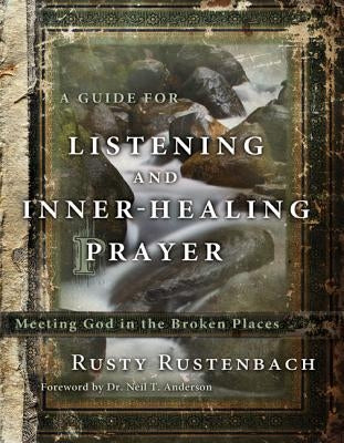 A Guide for Listening and Inner-Healing Prayer: Meeting God in the Broken Places by Rustenbach, Rusty