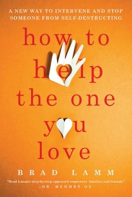 How to Help the One You Love: A New Way to Intervene and Stop Someone from Self-Destructing by Lamm, Brad
