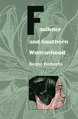 Faulkner and Southern Womanhood by Roberts, Diane