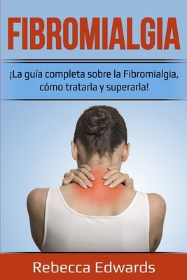 Fibromialgia: ¡La guía completa sobre la Fibromialgia, cómo tratarla y superarla! by Edwards, Rebecca