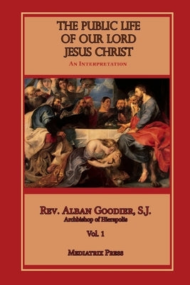 The Public Life of Our Lord Jesus Christ, Vol. 1 by Goodier, Alban