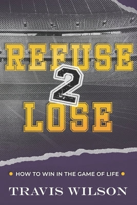 Refuse to Lose: How to Win in the Game of Life Paperback Independently Published