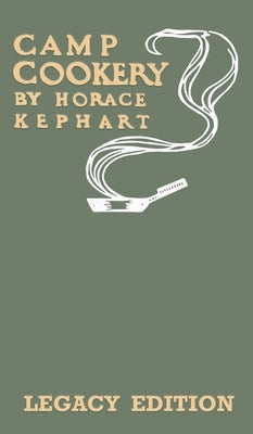Camp Cookery (Legacy Edition): The Classic Manual on Outdoor Kitchens, Camping Recipes, and Cooking Techniques with Game, Fish, and other Vittles on by Kephart, Horace