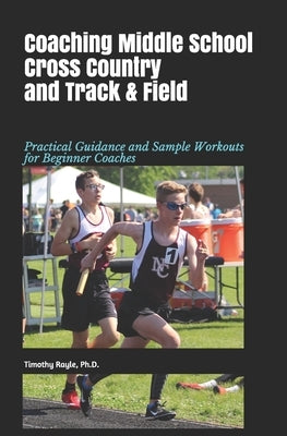 Coaching Middle School Cross Country and Track & Field: Practical Guidance and Sample Workouts for Beginner Coaches Paperback Independently Published