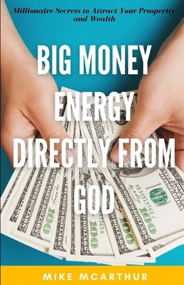Big Money Energy Directly from God: Millionaire Secrets to Attract Your Prosperity and Find Your Simple Path to Wealth Paperback Independently Published