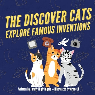 The Discover Cats Explore Famous Inventions: A Children's Book About Creativity, Technology, and History by Nightingale, Jimmy