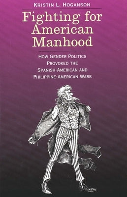 Fighting for American Manhood: How Gender Politics Provoked the Spanish-American and Philippine-American Wars Paperback Yale University Press