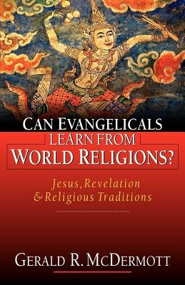 Can Evangelicals Learn from World Religions?: Jesus, Revelation and Religious Traditions by McDermott, Gerald R.