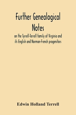 Further Genealogical Notes On The Tyrrell-Terrell Family Of Virginia And Its English And Norman-French Progenitors Paperback Alpha Edition