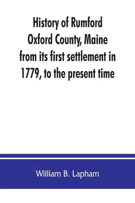 History of Rumford, Oxford County, Maine, from its first settlement in 1779, to the present time Paperback Alpha Edition