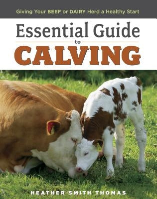 Essential Guide to Calving: Giving Your Beef or Dairy Herd a Healthy Start Storey Publishing