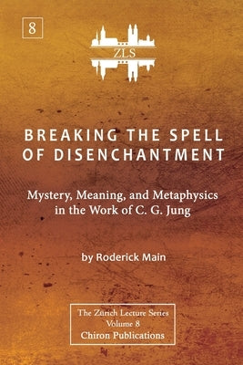 Breaking The Spell Of Disenchantment: Mystery, Meaning, And Metaphysics In The Work Of C. G. Jung [ZLS Edition] by Main, Roderick