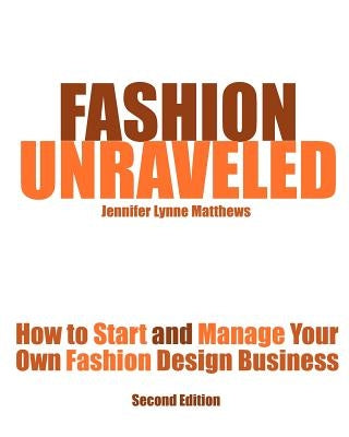 Fashion Unraveled - Second Edition: How to Start and Manage Your Own Fashion (or Craft) Design Business by Matthews, Jennifer Lynne