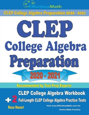 CLEP College Algebra Preparation 2020 - 2021: CLEP College Algebra Workbook + 2 Full-Length CLEP College Algebra Practice Tests by Nazari, Reza