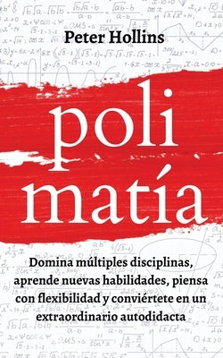 Polimatía: Domina múltiples disciplinas, aprende nuevas habilidades, piensa con flexibilidad y conviértete en un extraordinario a by Hollins, Peter