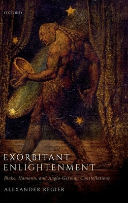 Exorbitant Enlightenment: Blake, Hamann, and Anglo-German Constellations by Regier, Alexander