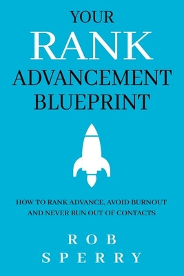Your Rank Advancement Blueprint: How to rank advance, avoid burnout and never run out of contacts by Sperry, Rob
