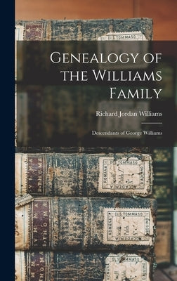 Genealogy of the Williams Family: Descendants of George Williams by Williams, Richard Jordan