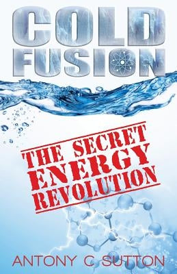 Cold Fusion - The Secret Energy Revolution: The Secret Energy Revolution by Sutton, Antony C.
