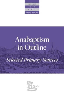Anabaptism in Outline: Selected Primary Sources by Klaassen, Walter