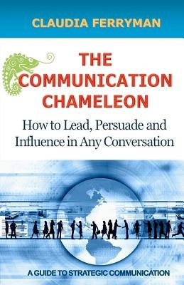 The Communication Chameleon: How to Lead, Persuade and Influence in Any Conversation Paperback Createspace Independent Publishing Platform