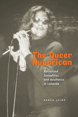 The Queer Nuyorican: Racialized Sexualities and Aesthetics in Loisaida by Jaime, Karen