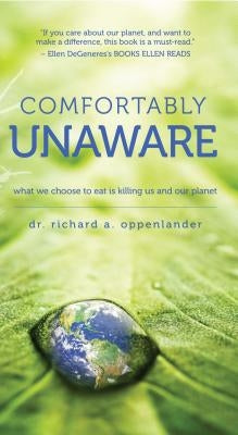 Comfortably Unaware: What We Choose to Eat Is Killing Us and Our Planet by Oppenlander, Richard