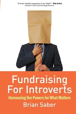 Fundraising for Introverts: Harnessing Our Powers for What Matters by Saber, Brian