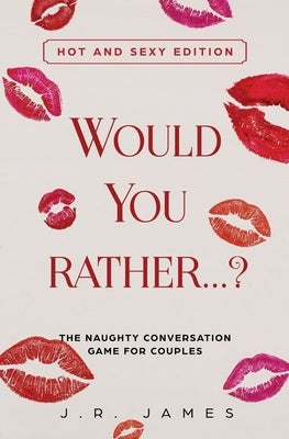 Would You Rather... ? The Naughty Conversation Game for Couples: Hot and Sexy Edition by James, J. R.