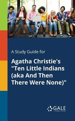 A Study Guide for Agatha Christie's "Ten Little Indians (aka And Then There Were None)" by Gale, Cengage Learning