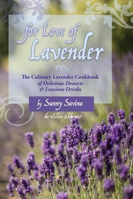 For Love of Lavender: The Culinary Lavender Cookbook of Delicious Desserts & Luscious Drinks by Savina, Sunny