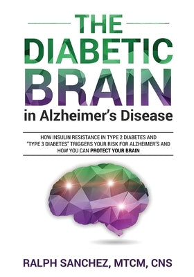 The Diabetic Brain in Alzheimer's Disease: How Insulin Resistance in Type 2 Diabetes and "Type 3 Diabetes" Triggers Your Risk for Alzheimer's and How Paperback Braindefend LLC