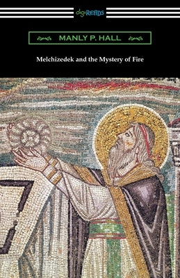 Melchizedek and the Mystery of Fire by Hall, Manly P.