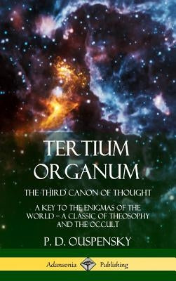 Tertium Organum, The Third Canon of Thought: A Key to the Enigmas of the World, A Classic of Theosophy and the Occult (Hardcover) by Ouspensky, P. D.