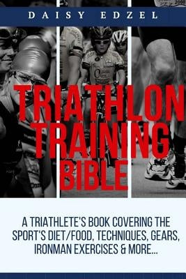 Triathlon Training Bible: A Triathletes Book Covering The Sports Diet/Food, Techniques, Gears, Ironman Exercises & More... Paperback Createspace Independent Publishing Platform