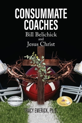 Consummate Coaches: Bill Belichick and Jesus Christ by Emerick Ph. D., Tracy