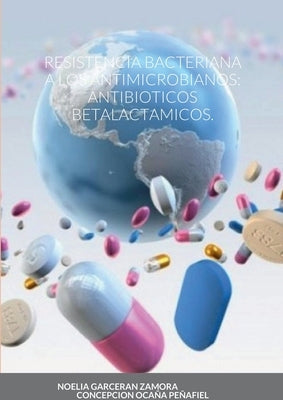 Resistencia Bacteriana a Los Antimicrobianos: Antibioticos Betalactamicos. by Garceran Zamora, Noelia