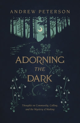 Adorning the Dark: Thoughts on Community, Calling, and the Mystery of Making by Peterson, Andrew