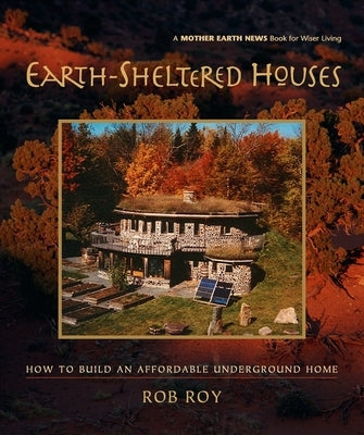 Earth-Sheltered Houses: How to Build an Affordable Underground Home by Roy, Rob