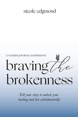 Braving the Brokenness-Guided Journal Experience: Tell your story to unlock your healing and live wholeheartedly Paperback Xulon Press