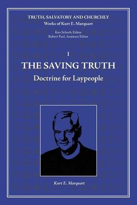 The Saving Truth: Doctrine for Laypeople by Marquart, Kurt E.