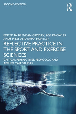 Reflective Practice in the Sport and Exercise Sciences: Critical Perspectives, Pedagogy, and Applied Case Studies by Cropley, Brendan